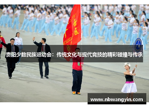 贵阳少数民族运动会：传统文化与现代竞技的精彩碰撞与传承