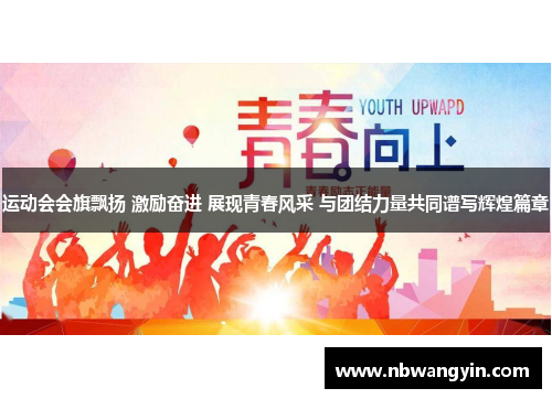 运动会会旗飘扬 激励奋进 展现青春风采 与团结力量共同谱写辉煌篇章