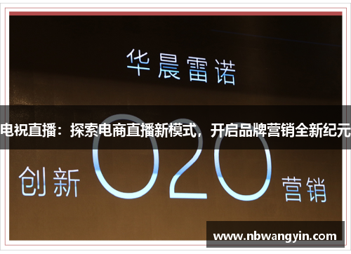 电祝直播：探索电商直播新模式，开启品牌营销全新纪元