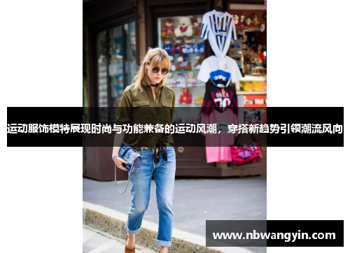 运动服饰模特展现时尚与功能兼备的运动风潮，穿搭新趋势引领潮流风向