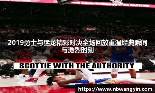2019勇士与猛龙精彩对决全场回放重温经典瞬间与激烈时刻