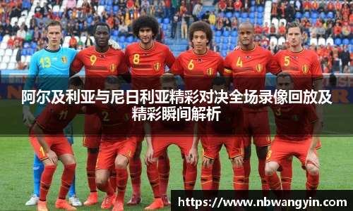 阿尔及利亚与尼日利亚精彩对决全场录像回放及精彩瞬间解析