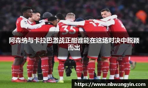 阿森纳与卡拉巴激战正酣谁能在这场对决中脱颖而出