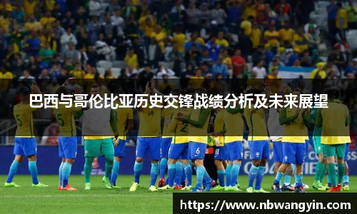 巴西与哥伦比亚历史交锋战绩分析及未来展望