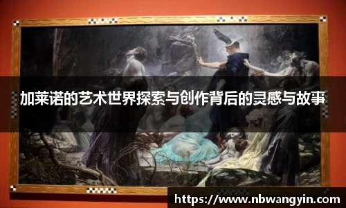 加莱诺的艺术世界探索与创作背后的灵感与故事