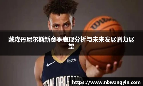 戴森丹尼尔斯新赛季表现分析与未来发展潜力展望