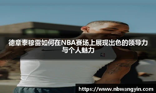 德章泰穆雷如何在NBA赛场上展现出色的领导力与个人魅力
