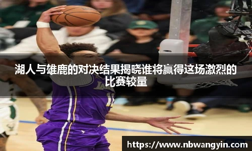 湖人与雄鹿的对决结果揭晓谁将赢得这场激烈的比赛较量
