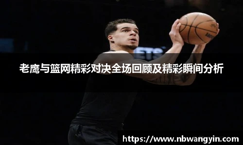 老鹰与篮网精彩对决全场回顾及精彩瞬间分析